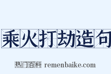 乘火打劫造句是什么意思的图片
